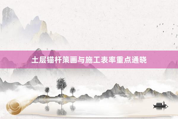 土层锚杆策画与施工表率重点通晓