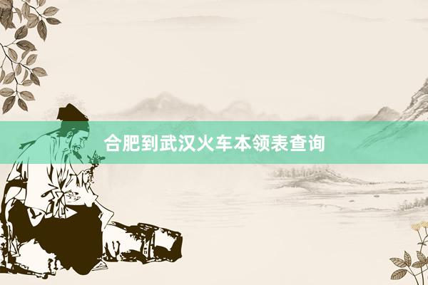 合肥到武汉火车本领表查询