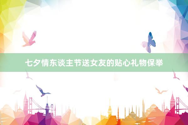七夕情东谈主节送女友的贴心礼物保举