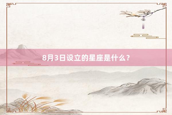 8月3日设立的星座是什么？