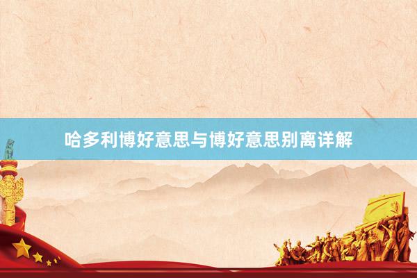 哈多利博好意思与博好意思别离详解