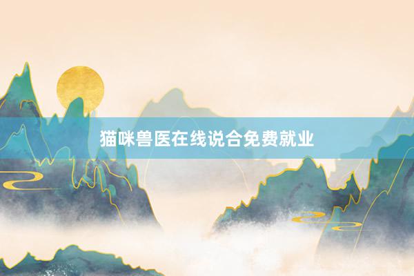 猫咪兽医在线说合免费就业