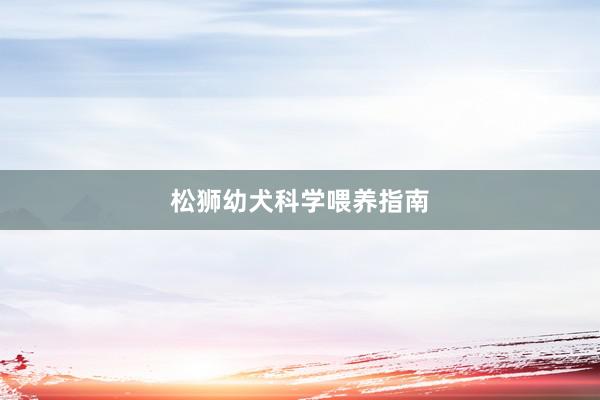 松狮幼犬科学喂养指南