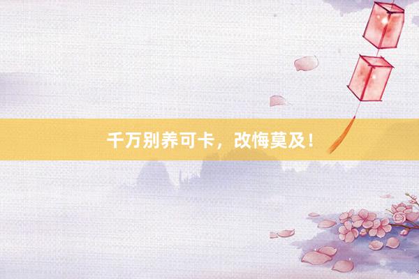 千万别养可卡，改悔莫及！