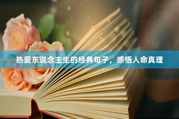 热爱东说念主生的经典句子,感悟人命真理